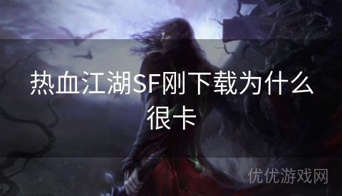 热血江湖SF刚下载为什么很卡