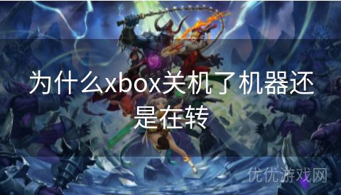 为什么xbox关机了机器还是在转