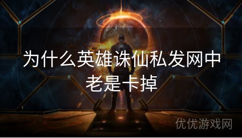 为什么英雄诛仙私发网中老是卡掉