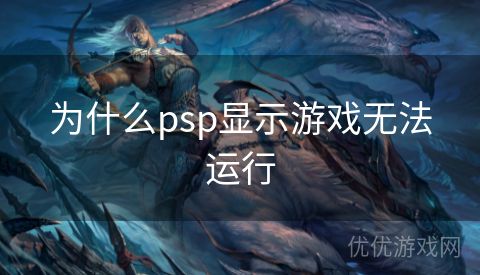 为什么psp显示游戏无法运行