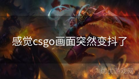 感觉csgo画面突然变抖了