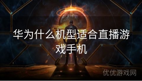 华为什么机型适合直播游戏手机