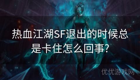 热血江湖SF退出的时候总是卡住怎么回事?