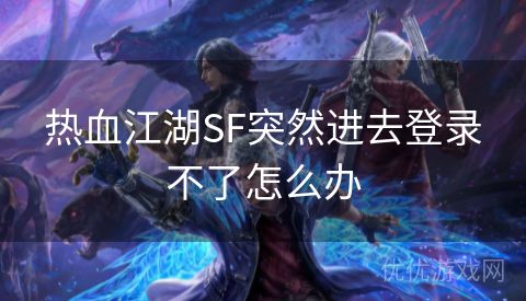 热血江湖SF突然进去登录不了怎么办