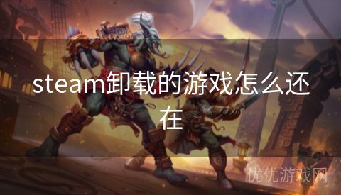 steam卸载的游戏怎么还在