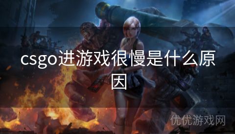 csgo进游戏很慢是什么原因