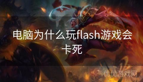 电脑为什么玩flash游戏会卡死