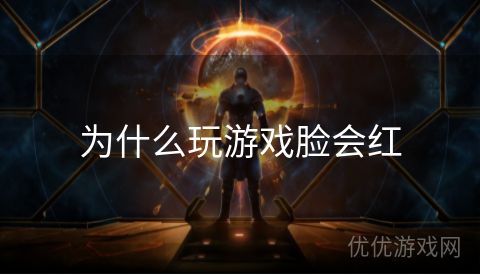 为什么玩游戏脸会红