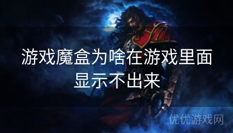 游戏魔盒为啥在游戏里面显示不出来