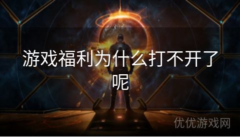 游戏福利为什么打不开了呢