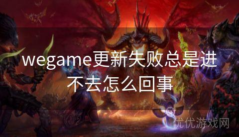 wegame更新失败总是进不去怎么回事