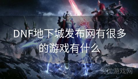 DNF地下城发布网有很多的游戏有什么