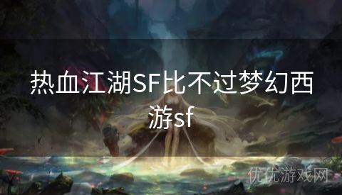 热血江湖SF比不过梦幻西游sf