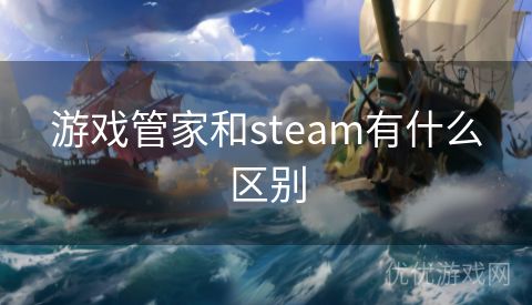 游戏管家和steam有什么区别