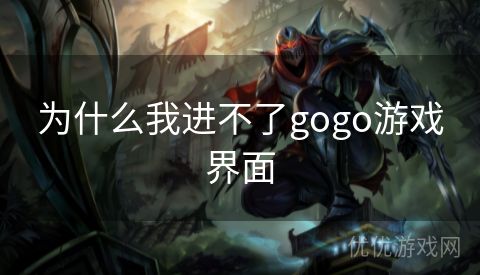 为什么我进不了gogo游戏界面