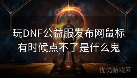 玩DNF公益服发布网鼠标有时候点不了是什么鬼