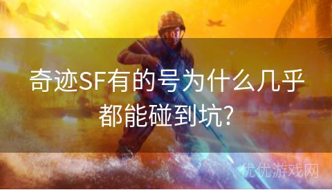 奇迹SF有的号为什么几乎都能碰到坑?