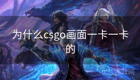 为什么csgo画面一卡一卡的