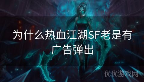 为什么热血江湖SF老是有广告弹出