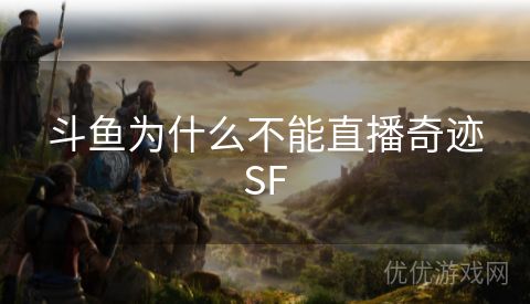 斗鱼为什么不能直播奇迹SF