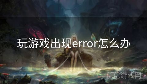 玩游戏出现error怎么办