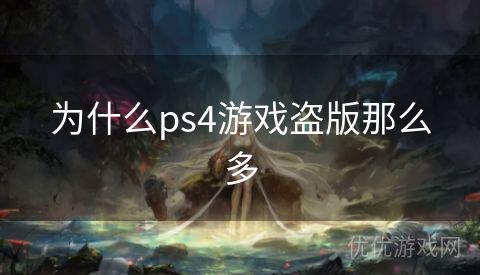 为什么ps4游戏盗版那么多