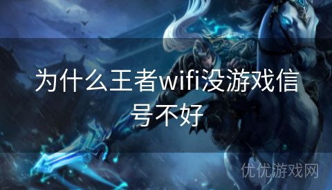 为什么王者wifi没游戏信号不好