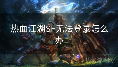 热血江湖SF无法登录怎么办