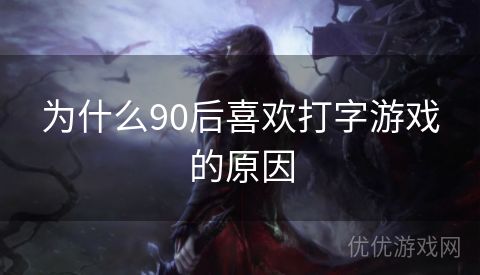 为什么90后喜欢打字游戏的原因