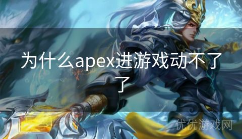 为什么apex进游戏动不了了