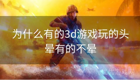 为什么有的3d游戏玩的头晕有的不晕