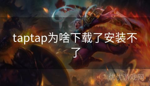 taptap为啥下载了安装不了