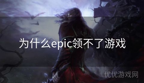 为什么epic领不了游戏