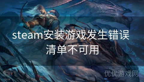 steam安装游戏发生错误 清单不可用