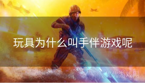 玩具为什么叫手伴游戏呢