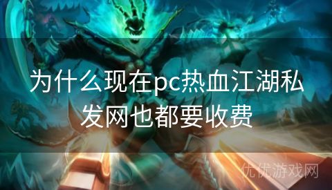 为什么现在pc热血江湖私发网也都要收费