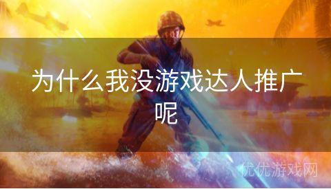 为什么我没游戏达人推广呢