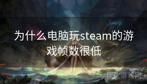 为什么电脑玩steam的游戏帧数很低