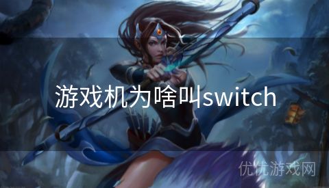 游戏机为啥叫switch