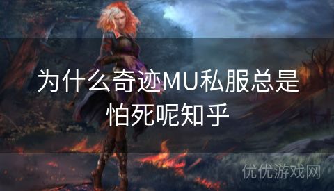 为什么奇迹MU私服总是怕死呢知乎