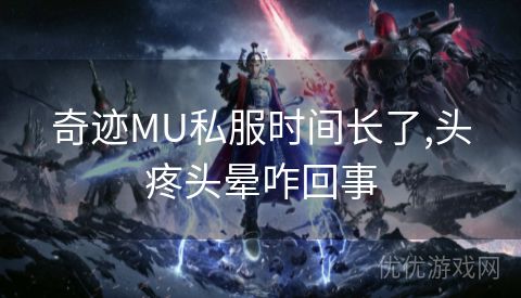 奇迹MU私服时间长了,头疼头晕咋回事