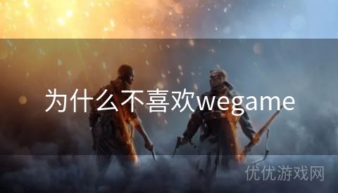 为什么不喜欢wegame