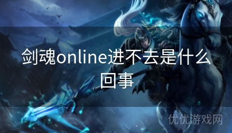 剑魂online进不去是什么回事