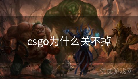 csgo为什么关不掉