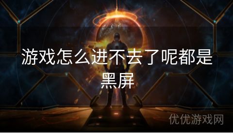 游戏怎么进不去了呢都是黑屏