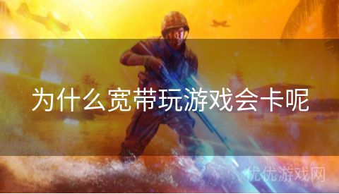 为什么宽带玩游戏会卡呢