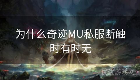 为什么奇迹MU私服断触时有时无