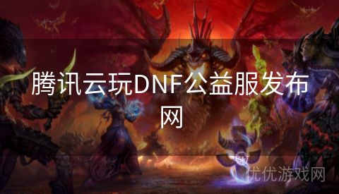 腾讯云玩DNF公益服发布网