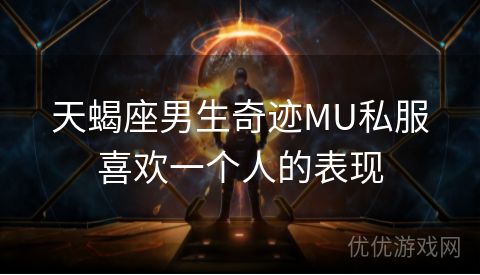 天蝎座男生奇迹MU私服喜欢一个人的表现