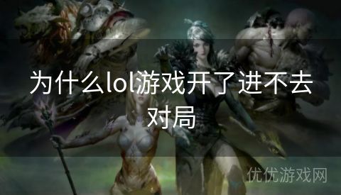 为什么lol游戏开了进不去对局